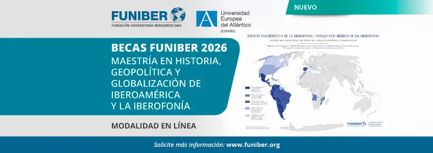 La Cátedra FUNIBER anuncia la Maestría en Historia, Geopolítica y Globalización de Iberoamérica y la Iberofonía, el primer posgrado de estudios panibéricos, y la Especialización Universitaria en Historia del Mundo Hispánico y de la Iberofonía